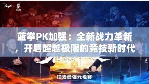 藍(lán)拳PK加強(qiáng)：全新戰(zhàn)力革新，開啟超越極限的競(jìng)技新時(shí)代