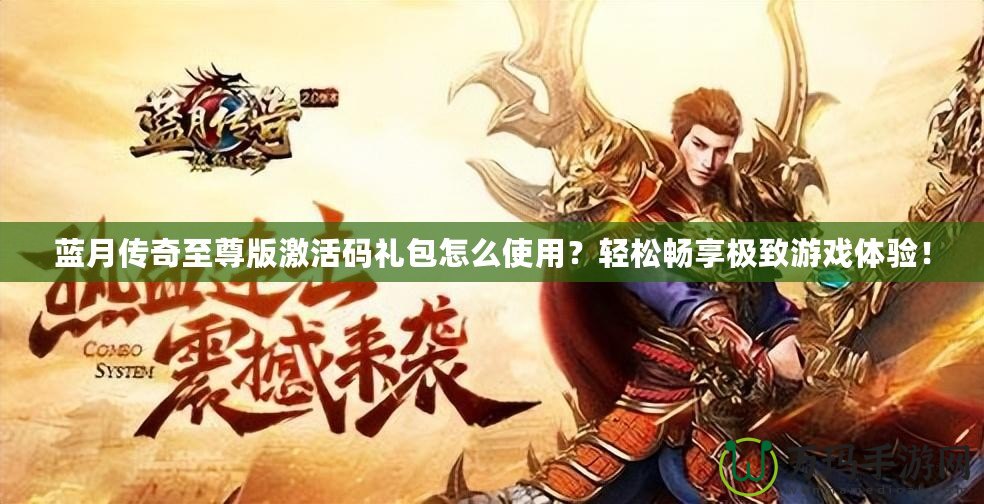 藍(lán)月傳奇至尊版激活碼禮包怎么使用？輕松暢享極致游戲體驗(yàn)！