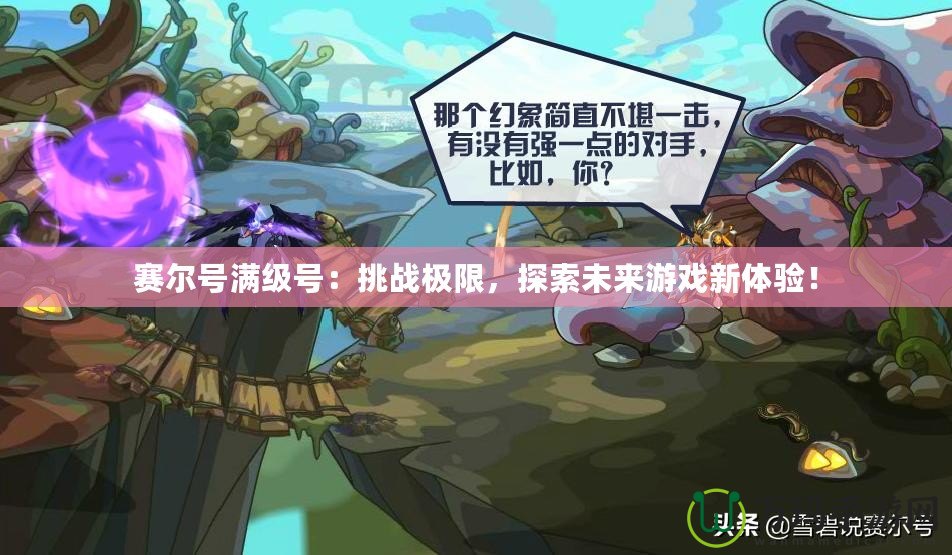 賽爾號滿級號：挑戰(zhàn)極限，探索未來游戲新體驗！