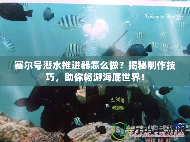 賽爾號(hào)潛水推進(jìn)器怎么做？揭秘制作技巧，助你暢游海底世界！