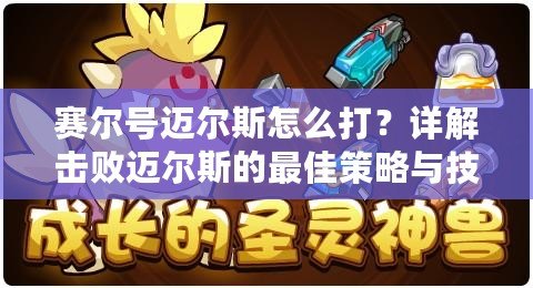 賽爾號邁爾斯怎么打？詳解擊敗邁爾斯的最佳策略與技巧！