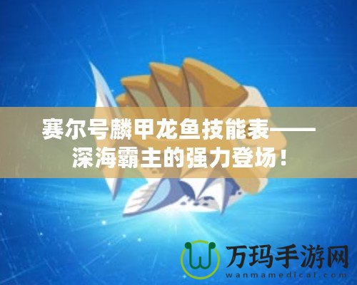 賽爾號(hào)麟甲龍魚(yú)技能表——深海霸主的強(qiáng)力登場(chǎng)！