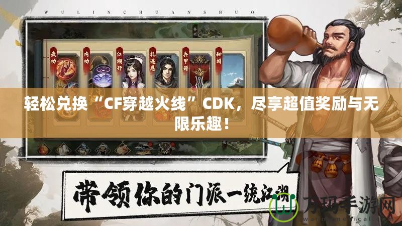 輕松兌換“CF穿越火線”CDK，盡享超值獎勵與無限樂趣！