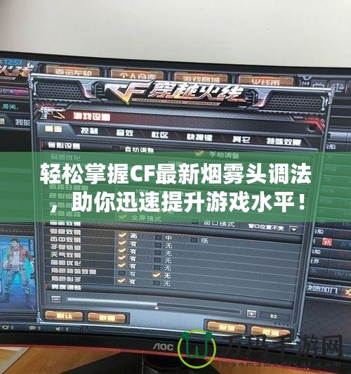 輕松掌握CF最新煙霧頭調法，助你迅速提升游戲水平！