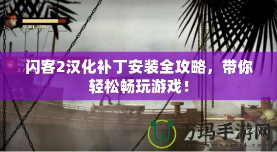 閃客2漢化補(bǔ)丁安裝全攻略，帶你輕松暢玩游戲！