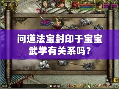 問道法寶封印于寶寶武學有關系嗎？