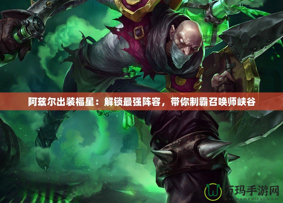 阿茲爾出裝福星：解鎖最強(qiáng)陣容，帶你制霸召喚師峽谷