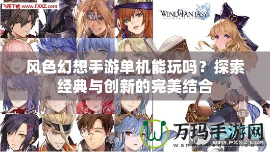風(fēng)色幻想手游單機(jī)能玩嗎？探索經(jīng)典與創(chuàng)新的完美結(jié)合