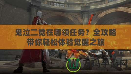 鬼泣二覺在哪領(lǐng)任務(wù)？全攻略帶你輕松體驗(yàn)覺醒之旅