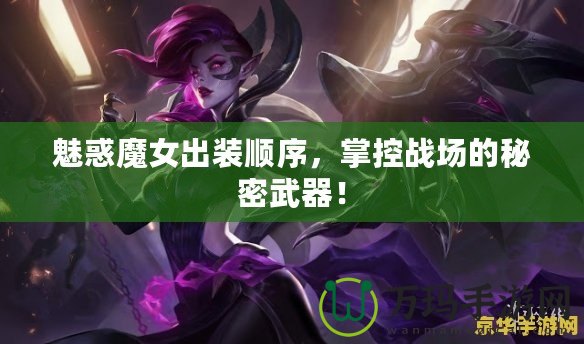 魅惑魔女出裝順序，掌控戰(zhàn)場的秘密武器！