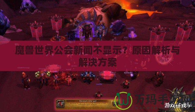 魔獸世界公會(huì)新聞不顯示？原因解析與解決方案