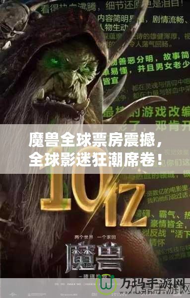 魔獸全球票房震撼，全球影迷狂潮席卷！