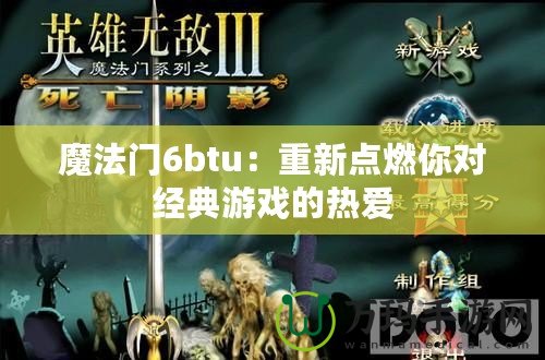 魔法門6btu：重新點燃你對經典游戲的熱愛