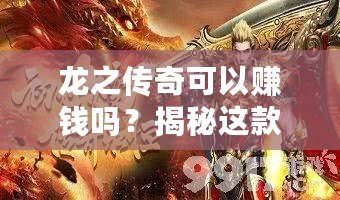 龍之傳奇可以賺錢嗎？揭秘這款傳奇游戲的賺錢機(jī)會(huì)！