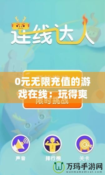 0元無限充值的游戲在線：玩得爽，賺得多！