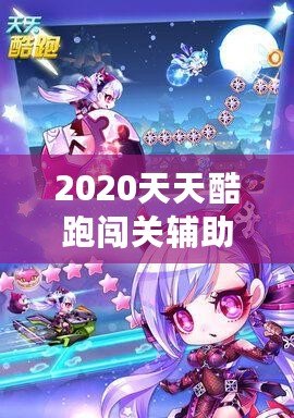 2020天天酷跑闖關(guān)輔助，助你輕松超越極限挑戰(zhàn)！