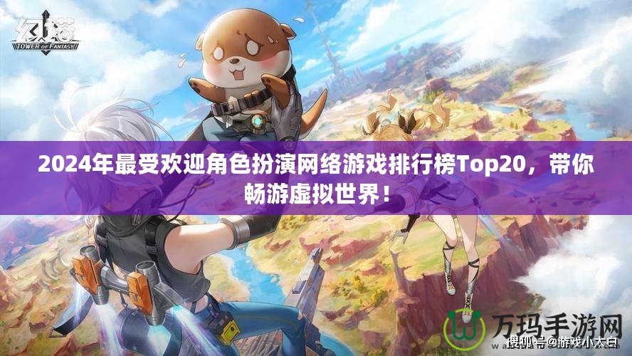 2024年最受歡迎角色扮演網(wǎng)絡(luò)游戲排行榜Top20，帶你暢游虛擬世界！
