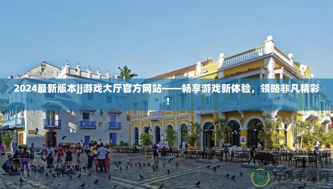 2024最新版本jj游戲大廳官方網(wǎng)站——暢享游戲新體驗(yàn)，領(lǐng)略非凡精彩！