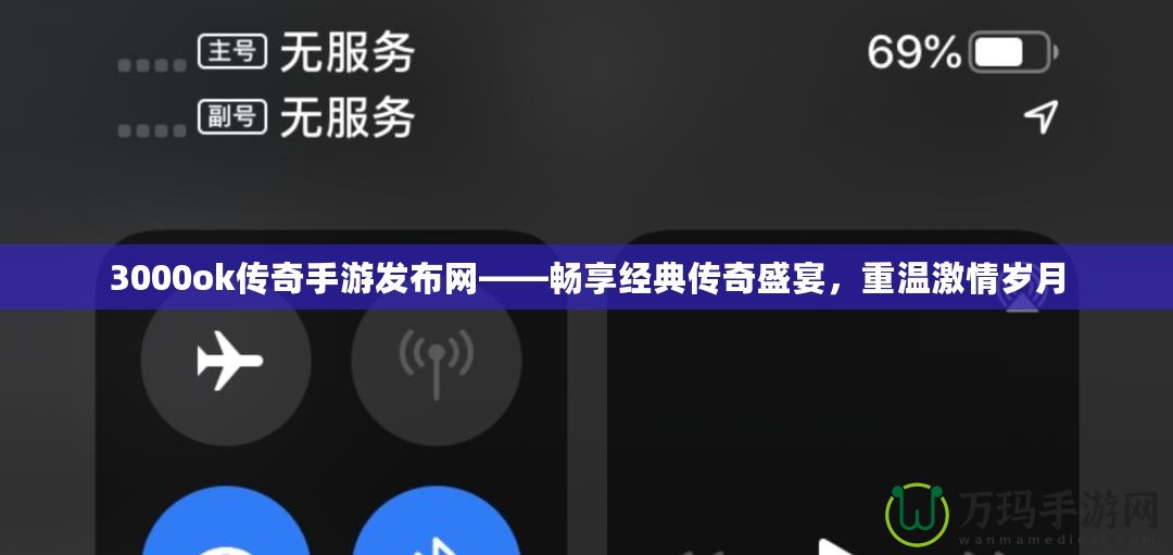3000ok傳奇手游發(fā)布網(wǎng)——暢享經(jīng)典傳奇盛宴，重溫激情歲月