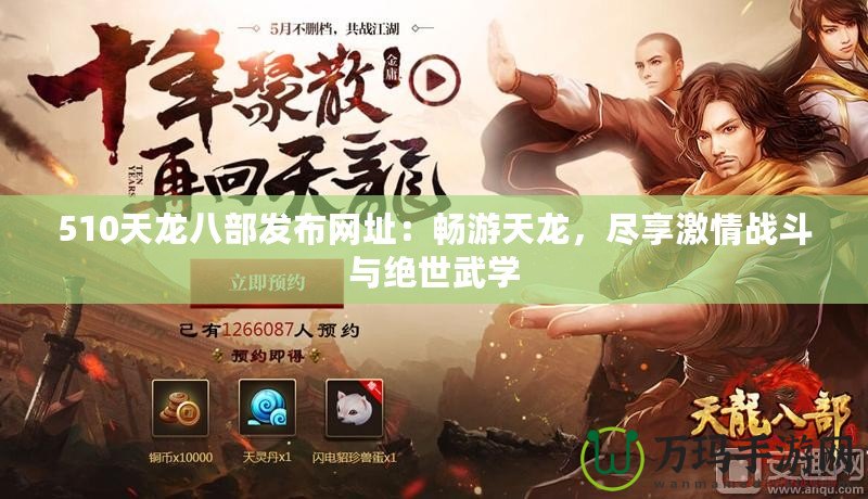 510天龍八部發(fā)布網(wǎng)址：暢游天龍，盡享激情戰(zhàn)斗與絕世武學(xué)