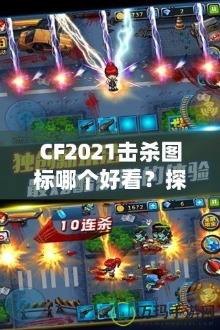 CF2021擊殺圖標(biāo)哪個(gè)好看？探秘最具視覺沖擊力的圖標(biāo)設(shè)計(jì)！