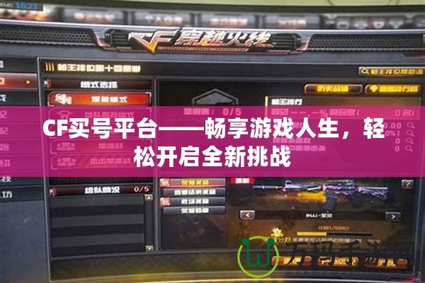 CF買號平臺——暢享游戲人生，輕松開啟全新挑戰(zhàn)