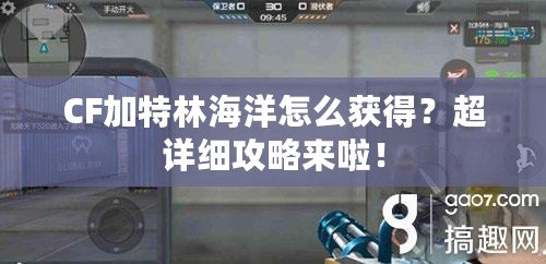 CF加特林海洋怎么獲得？超詳細(xì)攻略來啦！