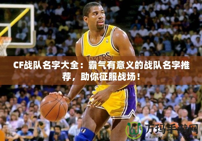 CF戰(zhàn)隊(duì)名字大全：霸氣有意義的戰(zhàn)隊(duì)名字推薦，助你征服戰(zhàn)場！