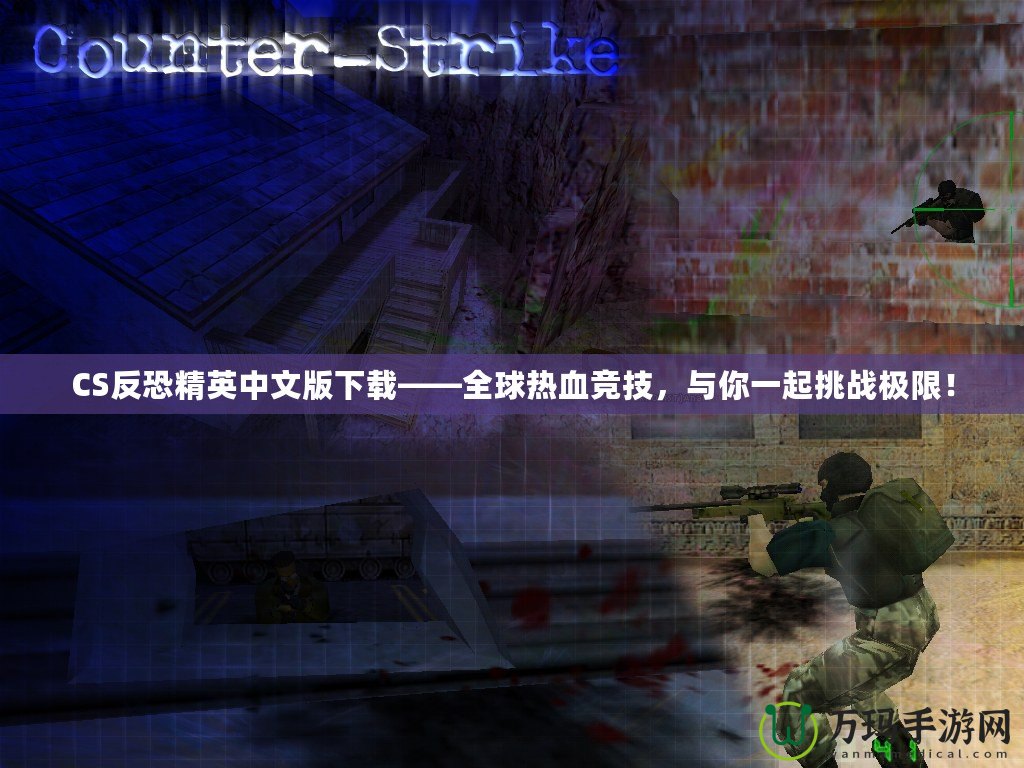 CS反恐精英中文版下載——全球熱血競(jìng)技，與你一起挑戰(zhàn)極限！