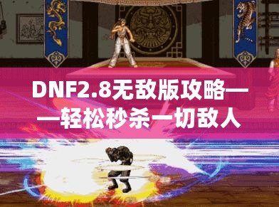 DNF2.8無(wú)敵版攻略——輕松秒殺一切敵人，體驗(yàn)無(wú)敵快感！