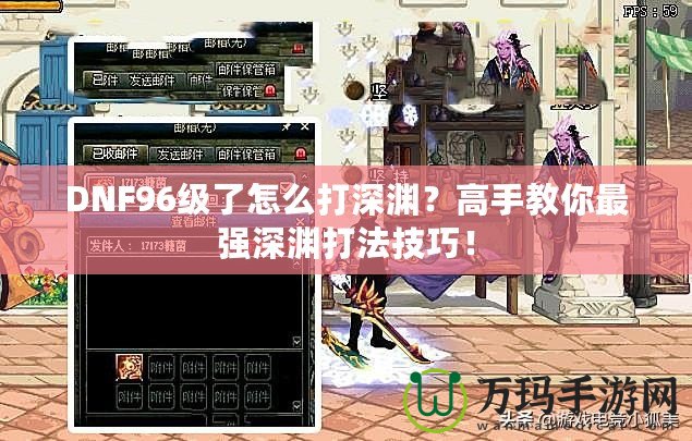 DNF96級(jí)了怎么打深淵？高手教你最強(qiáng)深淵打法技巧！