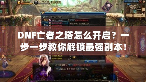 DNF亡者之塔怎么開啟？一步一步教你解鎖最強(qiáng)副本！