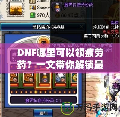 DNF哪里可以領疲勞藥？一文帶你解鎖最全領取方式！