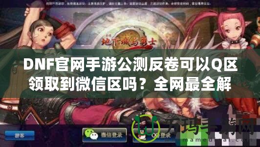 DNF官網(wǎng)手游公測反卷可以Q區(qū)領(lǐng)取到微信區(qū)嗎？全網(wǎng)最全解答！