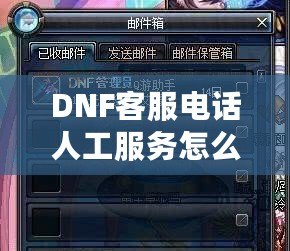 DNF客服電話人工服務(wù)怎么轉(zhuǎn)？教你輕松解決游戲問題！