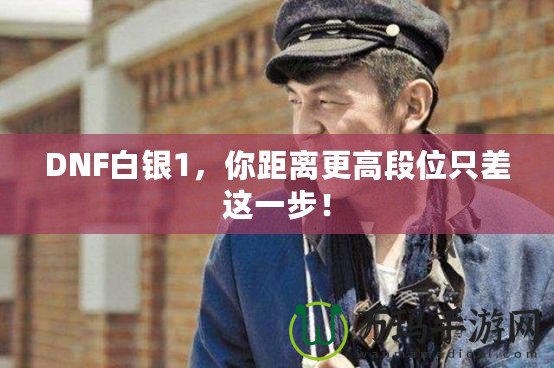 DNF白銀1，你距離更高段位只差這一步！