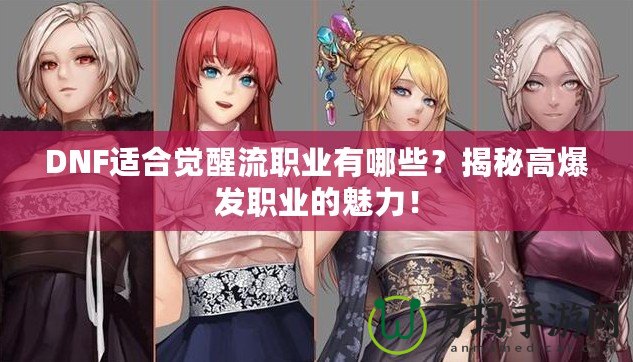 DNF適合覺醒流職業(yè)有哪些？揭秘高爆發(fā)職業(yè)的魅力！
