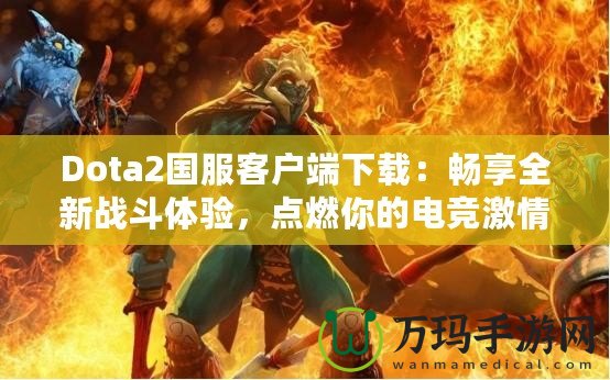 Dota2國(guó)服客戶端下載：暢享全新戰(zhàn)斗體驗(yàn)，點(diǎn)燃你的電競(jìng)激情