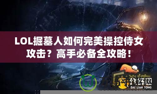 LOL掘墓人如何完美操控侍女攻擊？高手必備全攻略！