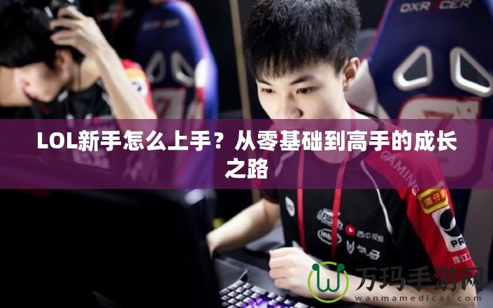 LOL新手怎么上手？從零基礎(chǔ)到高手的成長(zhǎng)之路
