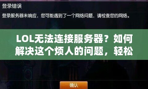 LOL無(wú)法連接服務(wù)器？如何解決這個(gè)煩人的問(wèn)題，輕松重回召喚師峽谷！