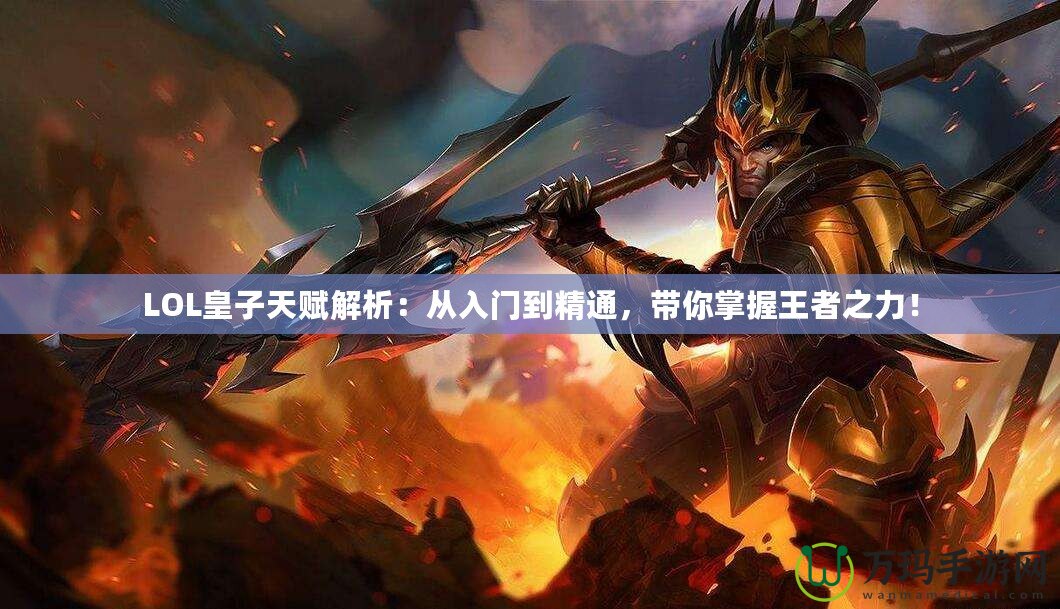 LOL皇子天賦解析：從入門到精通，帶你掌握王者之力！