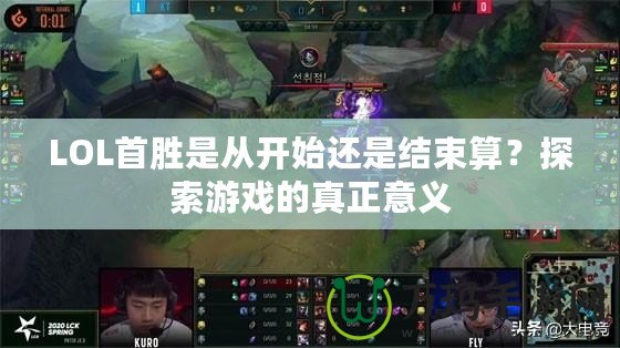 LOL首勝是從開(kāi)始還是結(jié)束算？探索游戲的真正意義