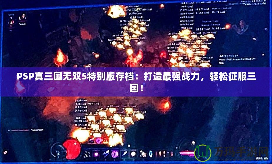 PSP真三國無雙5特別版存檔：打造最強戰(zhàn)力，輕松征服三國！