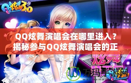 QQ炫舞演唱會(huì)在哪里進(jìn)入？揭秘參與QQ炫舞演唱會(huì)的正確途徑
