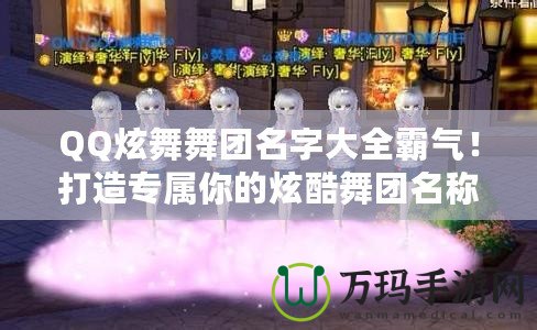 QQ炫舞舞團名字大全霸氣！打造專屬你的炫酷舞團名稱