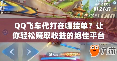 QQ飛車代打在哪接單？讓你輕松賺取收益的絕佳平臺推薦！