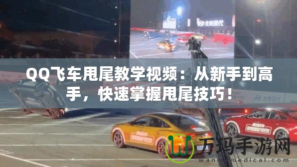 QQ飛車甩尾教學(xué)視頻：從新手到高手，快速掌握甩尾技巧！