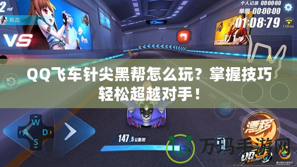 QQ飛車針尖黑幫怎么玩？掌握技巧輕松超越對(duì)手！