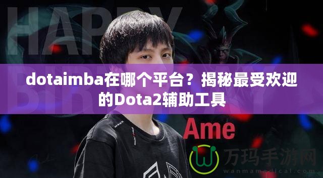 dotaimba在哪個平臺？揭秘最受歡迎的Dota2輔助工具